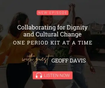 Collaborating for Dignity and Cultural Change One Period Kit at a Time with Guest Geoff Davis